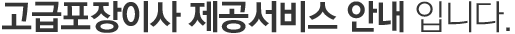 고급포장이사 서비스 안내입니다