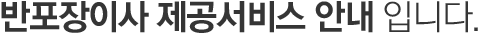 반포장이사 서비스 안내입니다